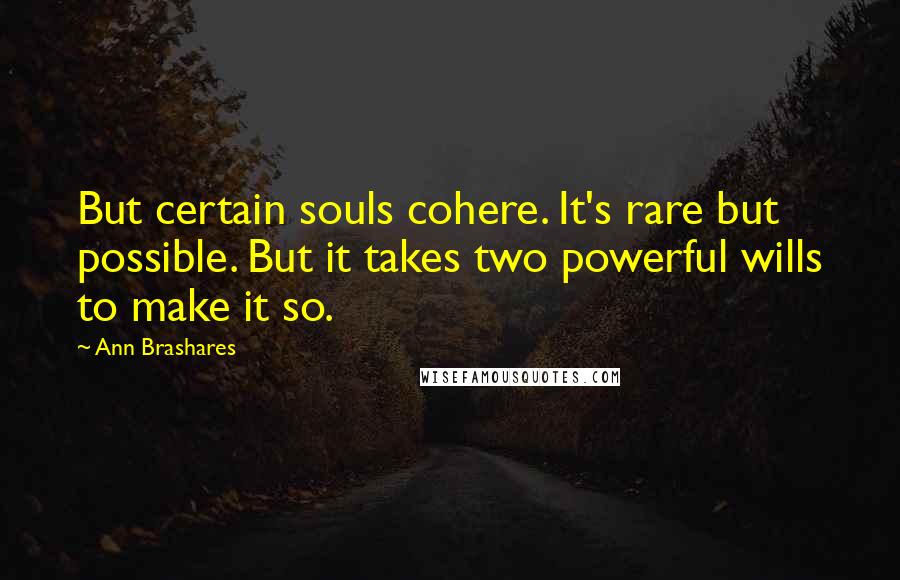 Ann Brashares Quotes: But certain souls cohere. It's rare but possible. But it takes two powerful wills to make it so.