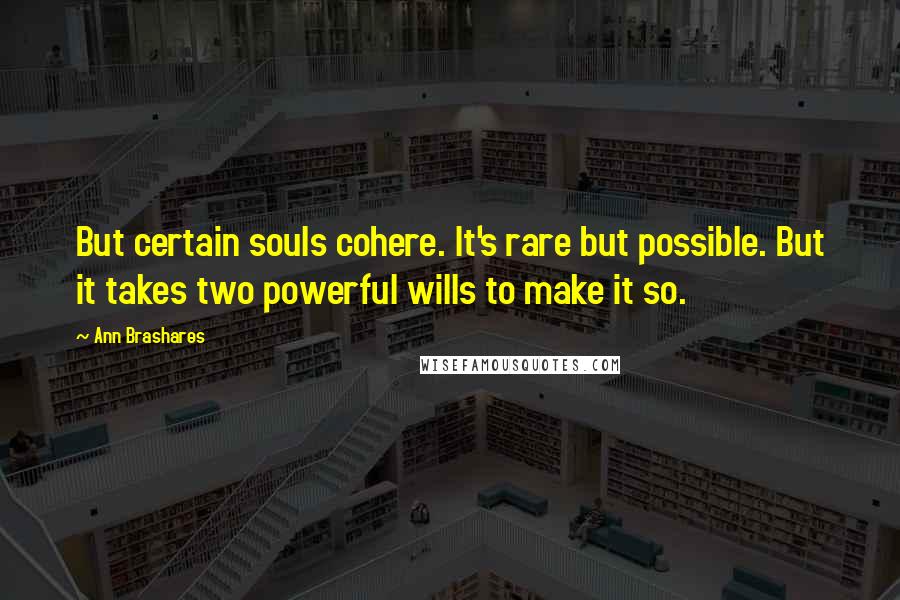 Ann Brashares Quotes: But certain souls cohere. It's rare but possible. But it takes two powerful wills to make it so.