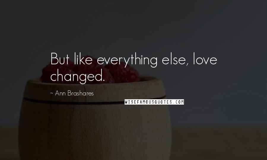 Ann Brashares Quotes: But like everything else, love changed.