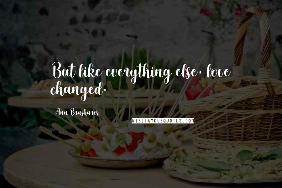 Ann Brashares Quotes: But like everything else, love changed.