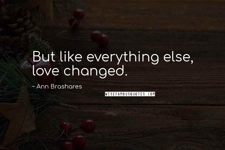 Ann Brashares Quotes: But like everything else, love changed.