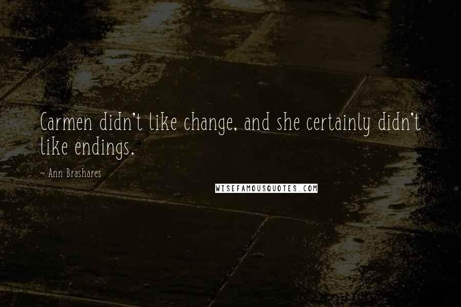 Ann Brashares Quotes: Carmen didn't like change, and she certainly didn't like endings.