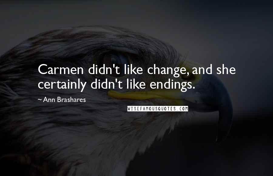 Ann Brashares Quotes: Carmen didn't like change, and she certainly didn't like endings.