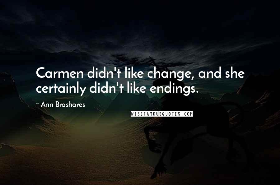 Ann Brashares Quotes: Carmen didn't like change, and she certainly didn't like endings.