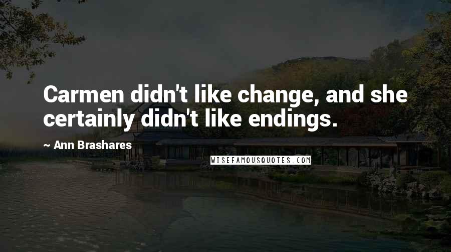 Ann Brashares Quotes: Carmen didn't like change, and she certainly didn't like endings.