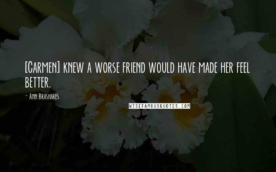 Ann Brashares Quotes: [Carmen] knew a worse friend would have made her feel better.