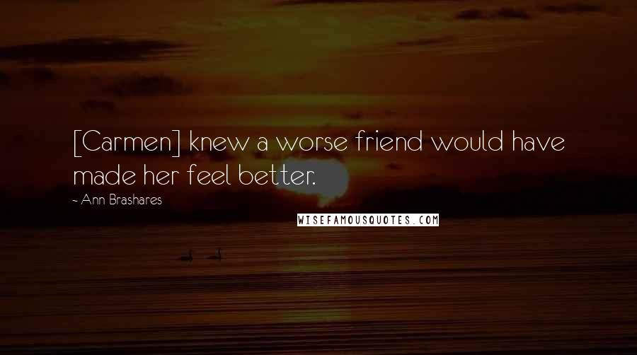 Ann Brashares Quotes: [Carmen] knew a worse friend would have made her feel better.