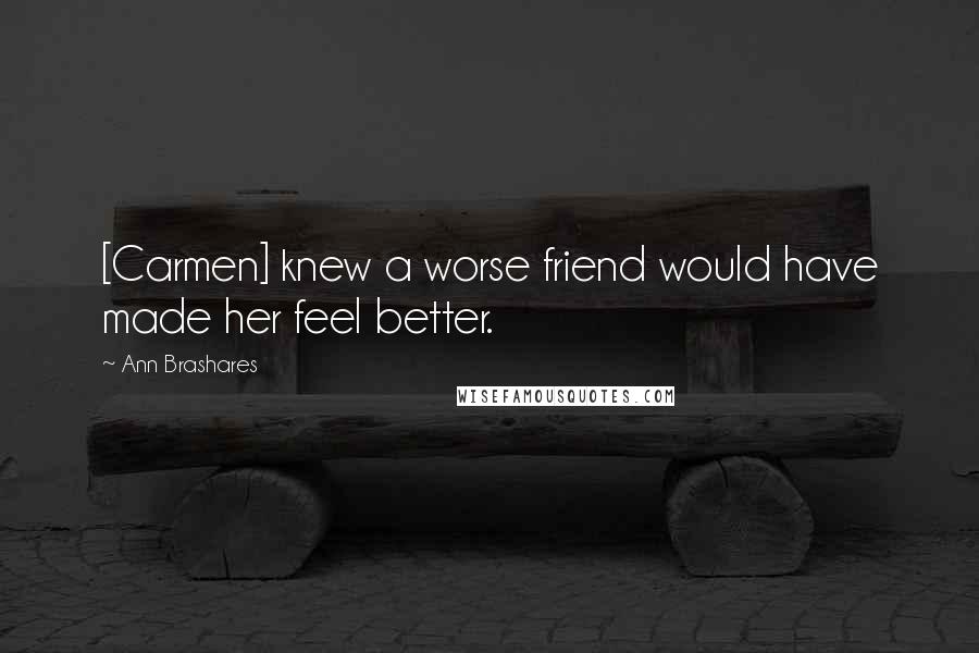 Ann Brashares Quotes: [Carmen] knew a worse friend would have made her feel better.