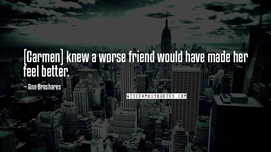 Ann Brashares Quotes: [Carmen] knew a worse friend would have made her feel better.