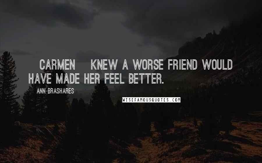 Ann Brashares Quotes: [Carmen] knew a worse friend would have made her feel better.