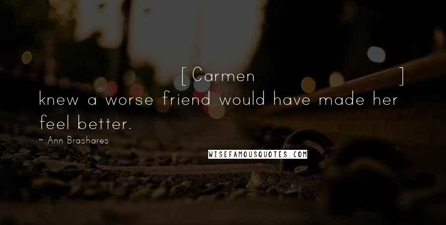 Ann Brashares Quotes: [Carmen] knew a worse friend would have made her feel better.