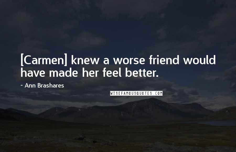 Ann Brashares Quotes: [Carmen] knew a worse friend would have made her feel better.