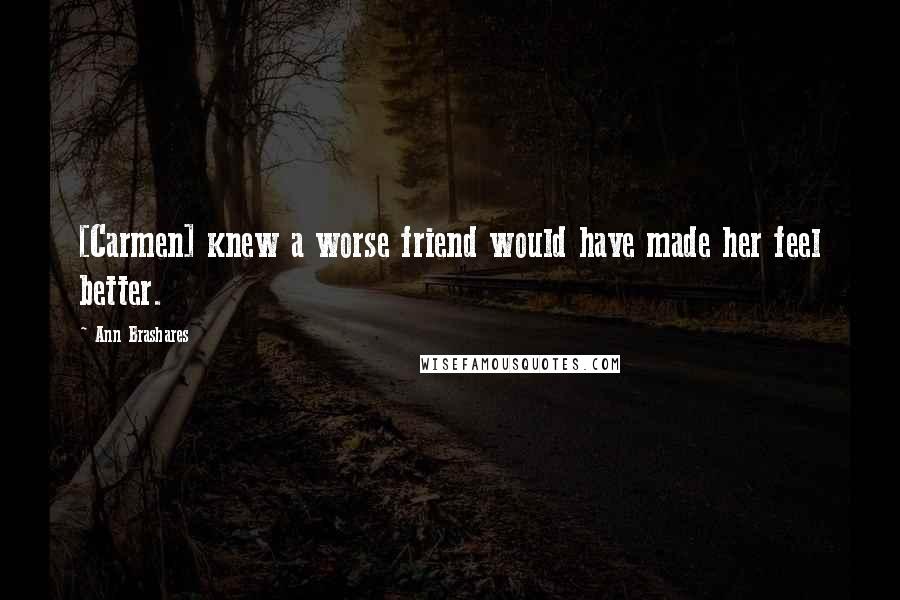 Ann Brashares Quotes: [Carmen] knew a worse friend would have made her feel better.