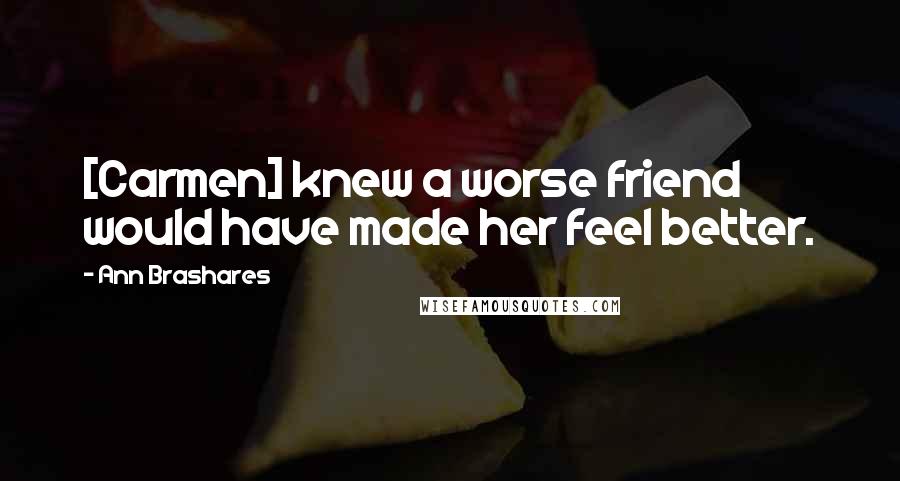 Ann Brashares Quotes: [Carmen] knew a worse friend would have made her feel better.