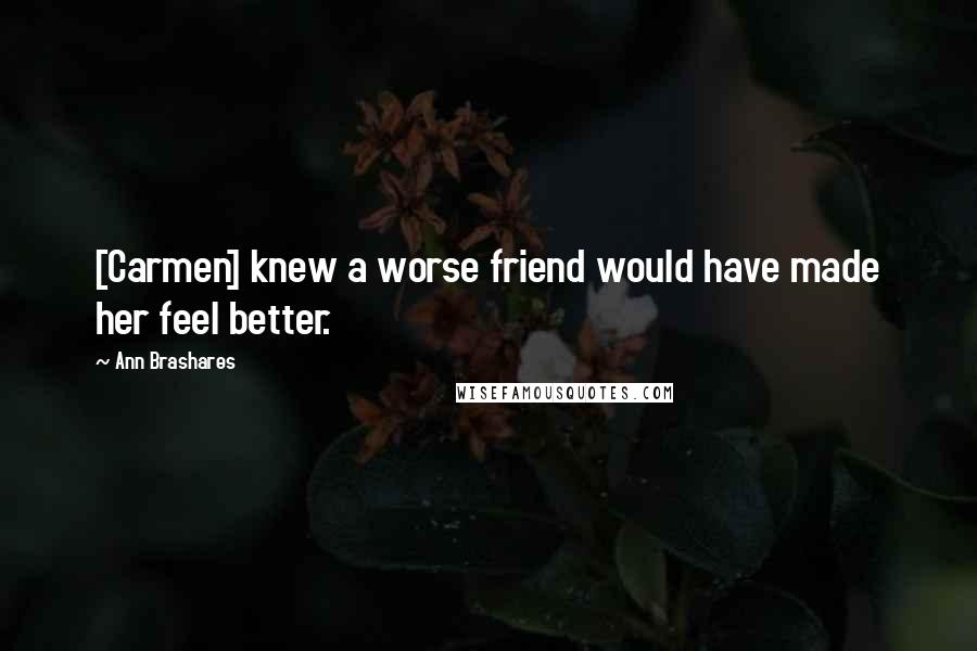 Ann Brashares Quotes: [Carmen] knew a worse friend would have made her feel better.