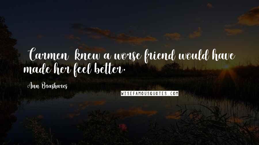 Ann Brashares Quotes: [Carmen] knew a worse friend would have made her feel better.