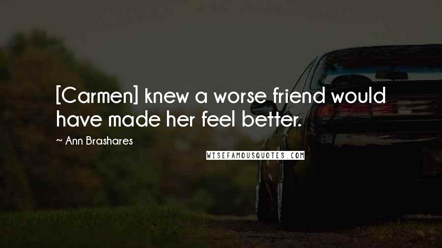 Ann Brashares Quotes: [Carmen] knew a worse friend would have made her feel better.