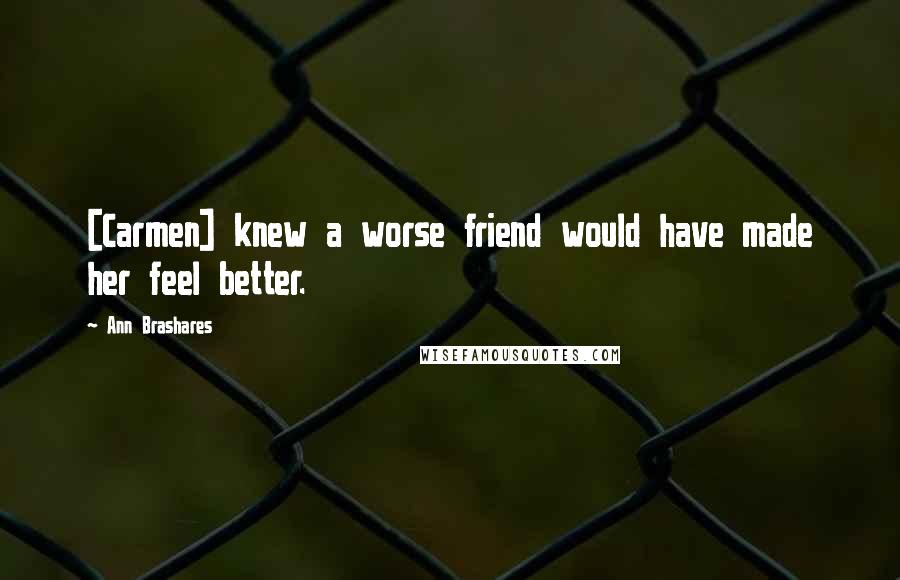 Ann Brashares Quotes: [Carmen] knew a worse friend would have made her feel better.