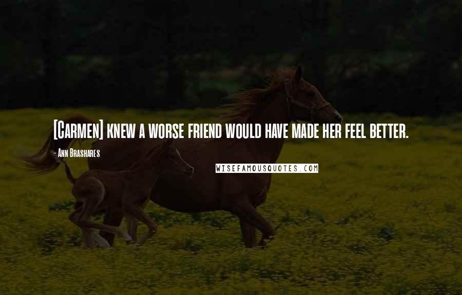 Ann Brashares Quotes: [Carmen] knew a worse friend would have made her feel better.