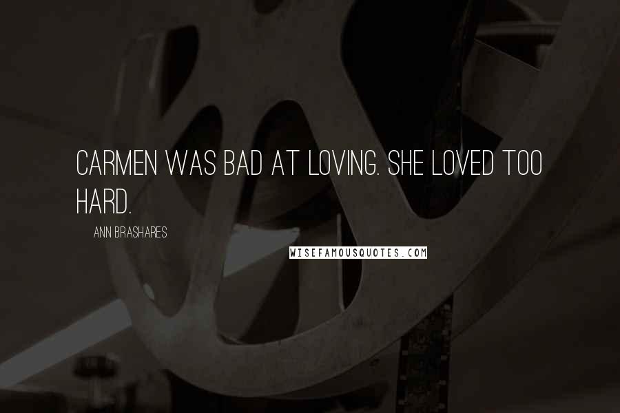 Ann Brashares Quotes: Carmen was bad at loving. She loved too hard.