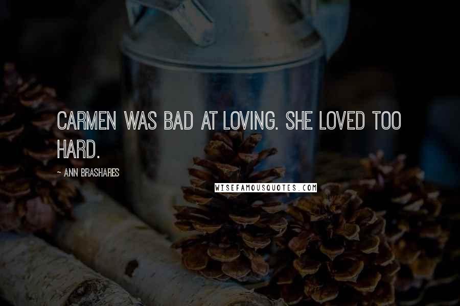 Ann Brashares Quotes: Carmen was bad at loving. She loved too hard.