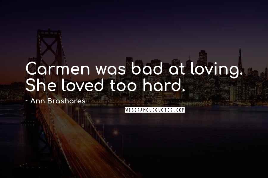 Ann Brashares Quotes: Carmen was bad at loving. She loved too hard.