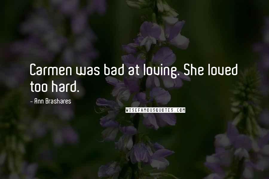 Ann Brashares Quotes: Carmen was bad at loving. She loved too hard.