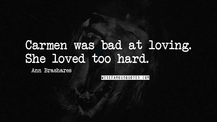 Ann Brashares Quotes: Carmen was bad at loving. She loved too hard.