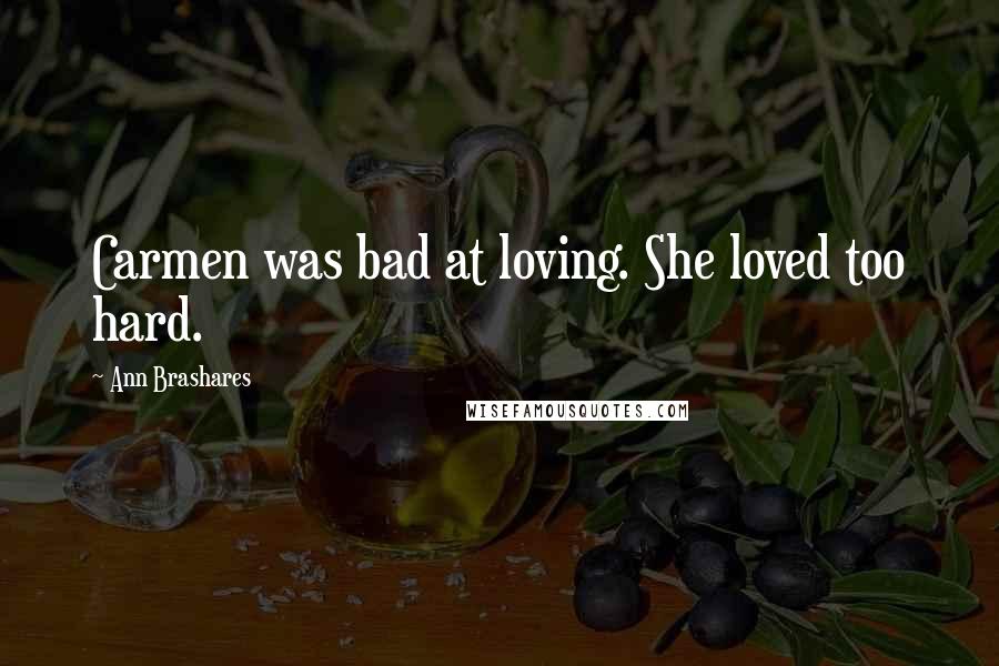 Ann Brashares Quotes: Carmen was bad at loving. She loved too hard.