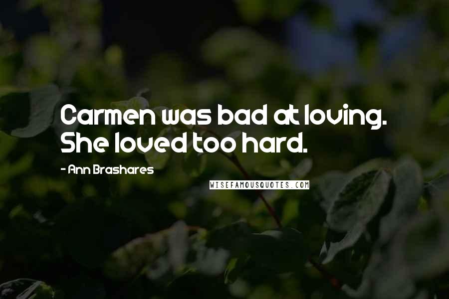 Ann Brashares Quotes: Carmen was bad at loving. She loved too hard.