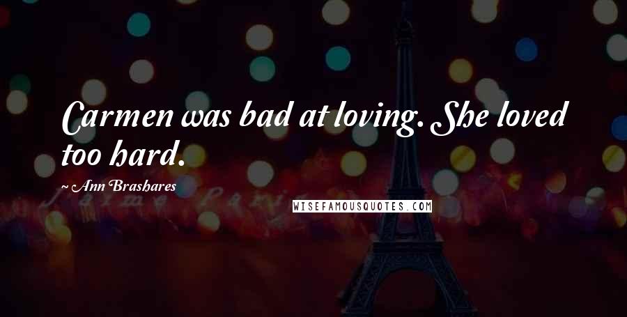 Ann Brashares Quotes: Carmen was bad at loving. She loved too hard.