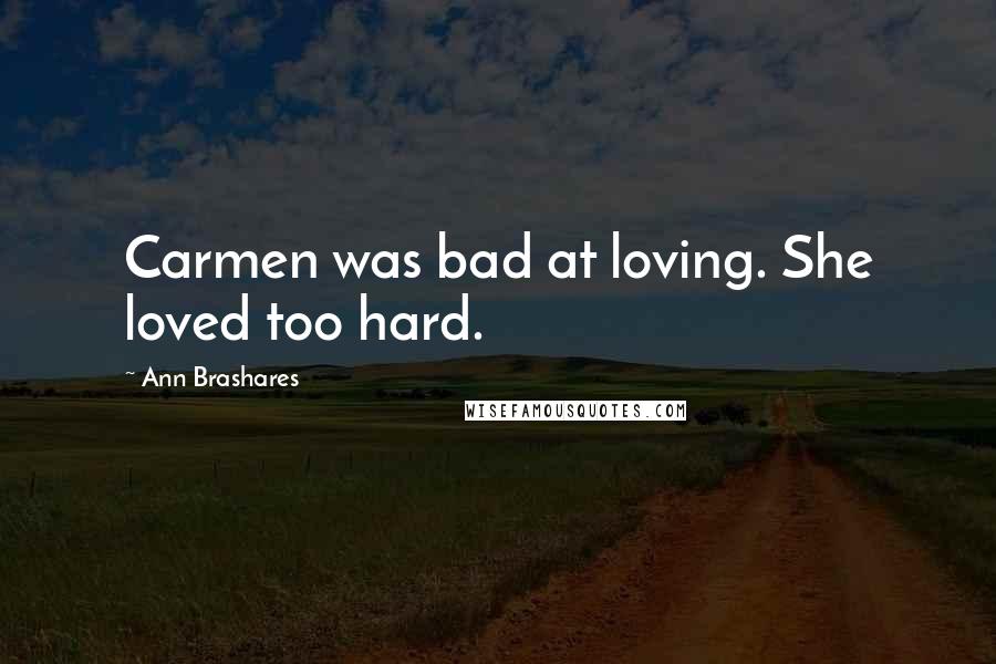 Ann Brashares Quotes: Carmen was bad at loving. She loved too hard.