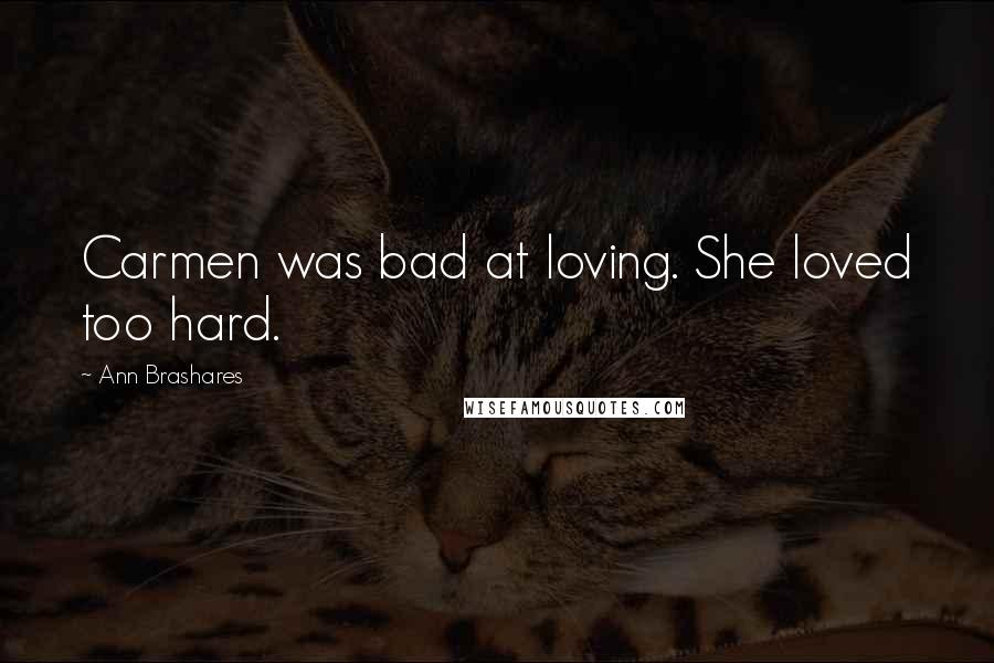 Ann Brashares Quotes: Carmen was bad at loving. She loved too hard.