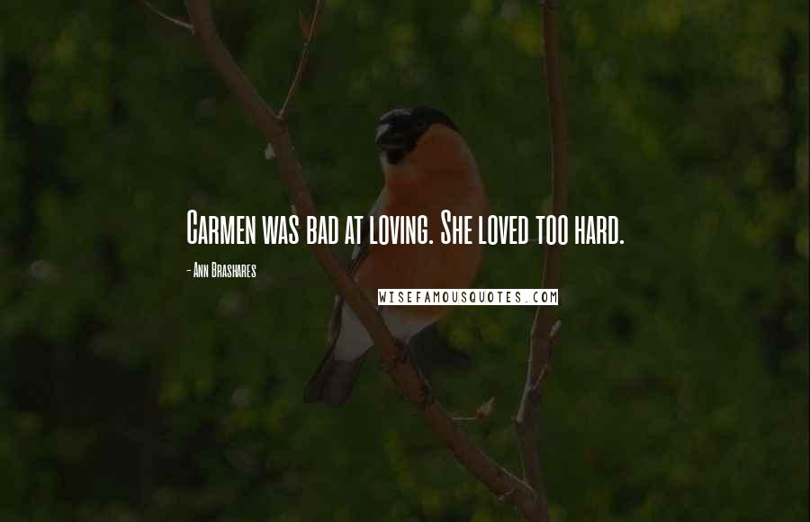Ann Brashares Quotes: Carmen was bad at loving. She loved too hard.
