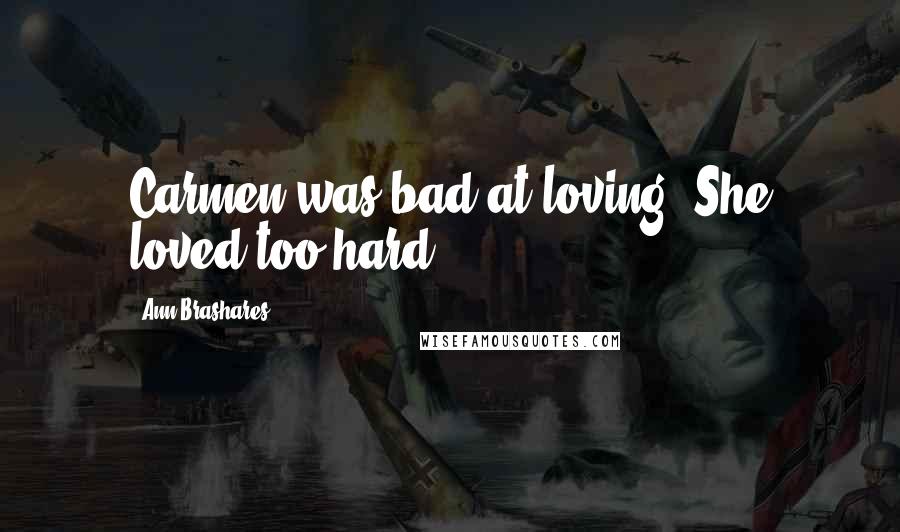 Ann Brashares Quotes: Carmen was bad at loving. She loved too hard.