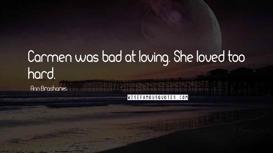 Ann Brashares Quotes: Carmen was bad at loving. She loved too hard.