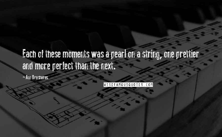 Ann Brashares Quotes: Each of these moments was a pearl on a string, one prettier and more perfect than the next.