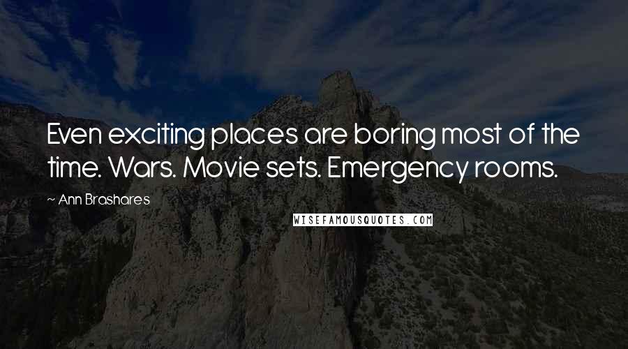 Ann Brashares Quotes: Even exciting places are boring most of the time. Wars. Movie sets. Emergency rooms.