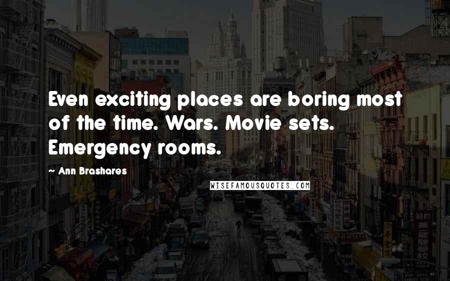 Ann Brashares Quotes: Even exciting places are boring most of the time. Wars. Movie sets. Emergency rooms.