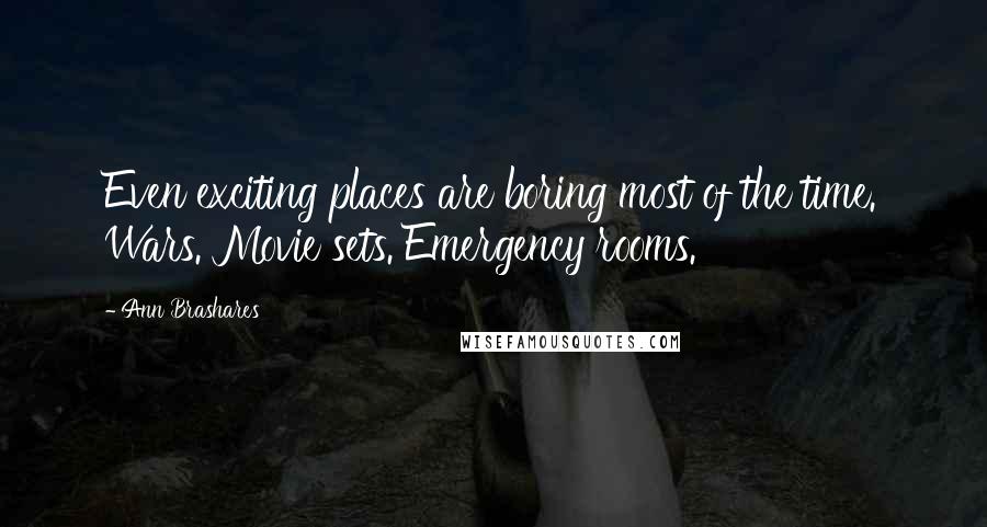 Ann Brashares Quotes: Even exciting places are boring most of the time. Wars. Movie sets. Emergency rooms.