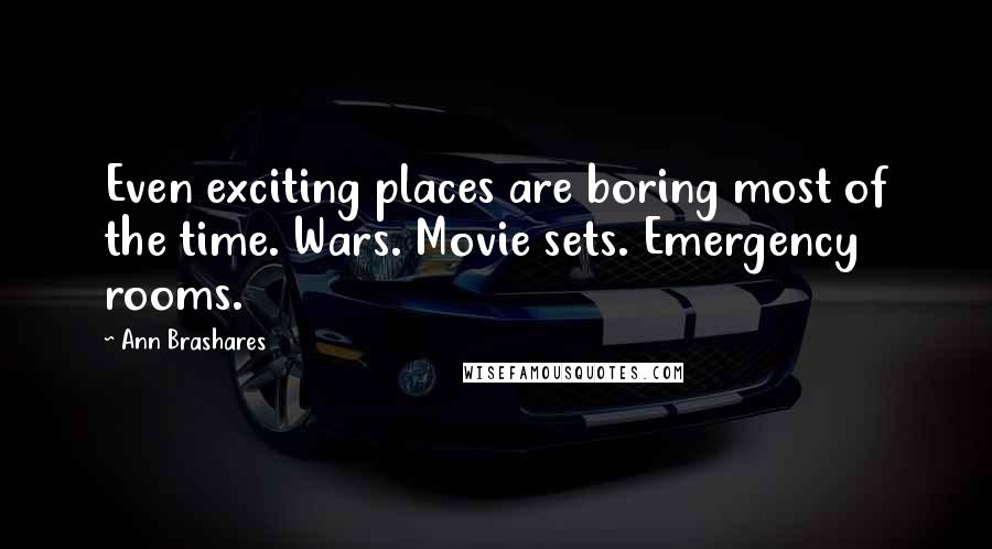 Ann Brashares Quotes: Even exciting places are boring most of the time. Wars. Movie sets. Emergency rooms.