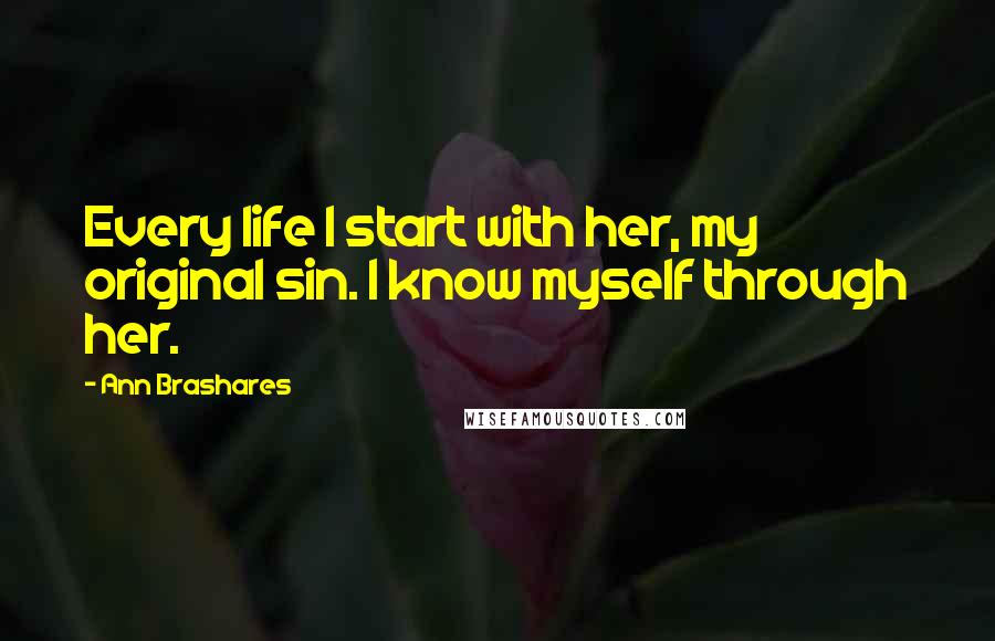 Ann Brashares Quotes: Every life I start with her, my original sin. I know myself through her.