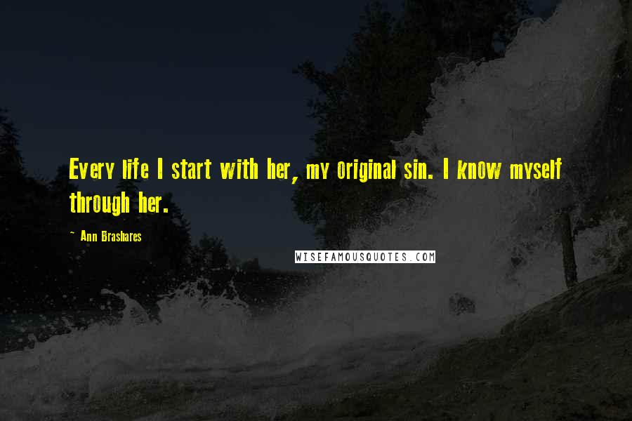 Ann Brashares Quotes: Every life I start with her, my original sin. I know myself through her.