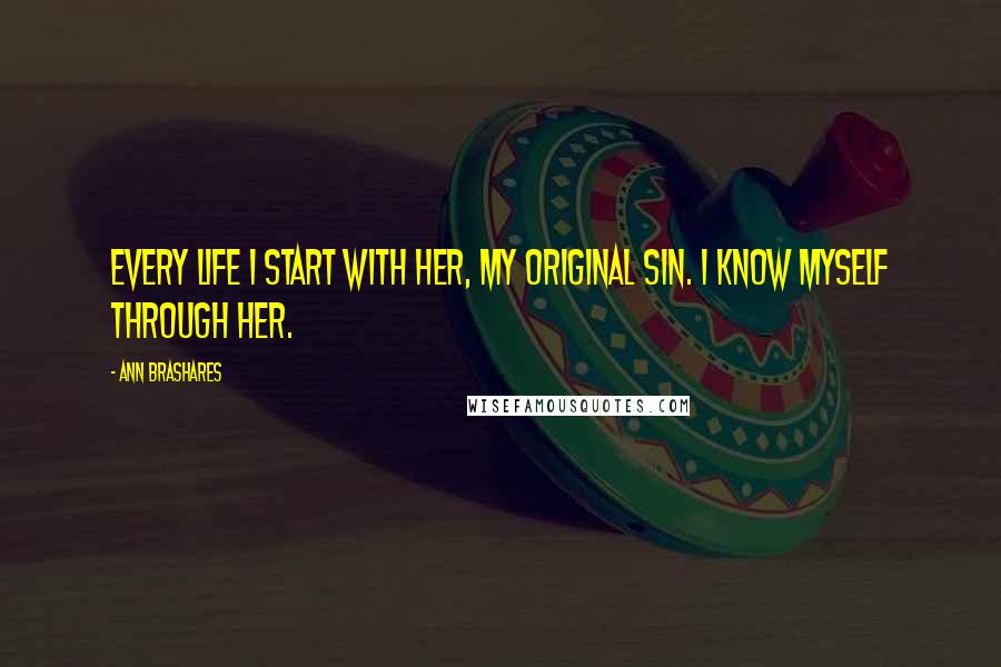 Ann Brashares Quotes: Every life I start with her, my original sin. I know myself through her.