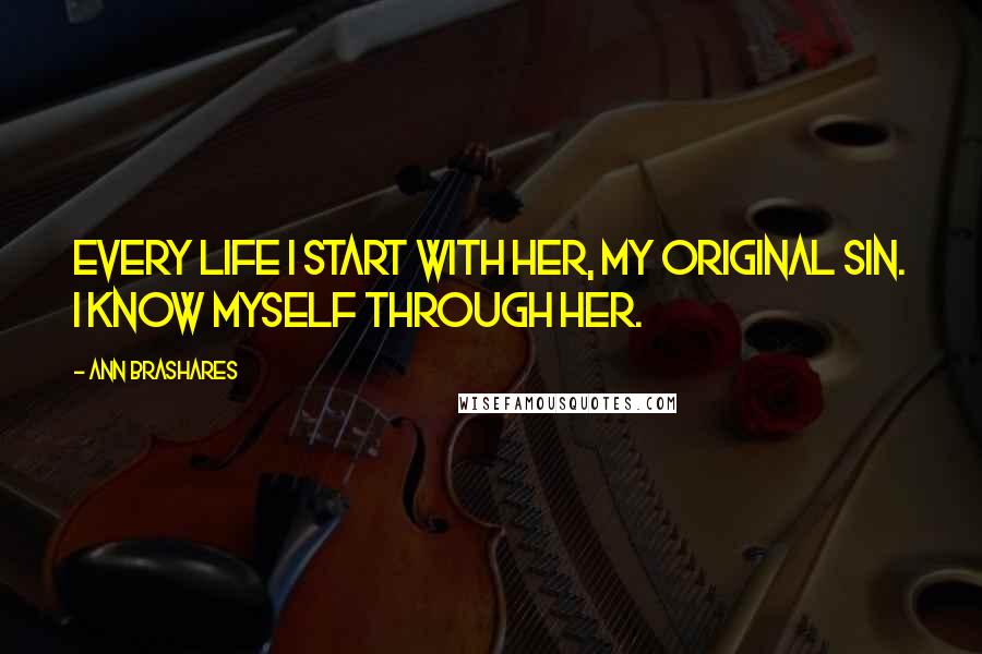 Ann Brashares Quotes: Every life I start with her, my original sin. I know myself through her.