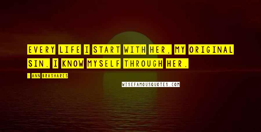 Ann Brashares Quotes: Every life I start with her, my original sin. I know myself through her.