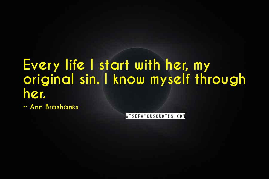 Ann Brashares Quotes: Every life I start with her, my original sin. I know myself through her.