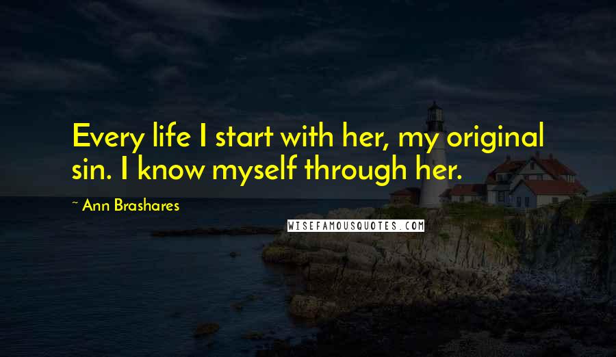 Ann Brashares Quotes: Every life I start with her, my original sin. I know myself through her.