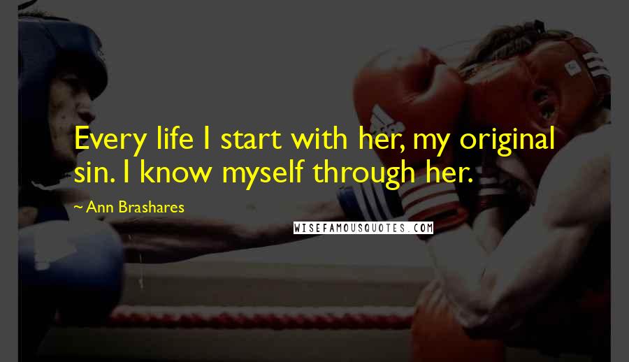 Ann Brashares Quotes: Every life I start with her, my original sin. I know myself through her.