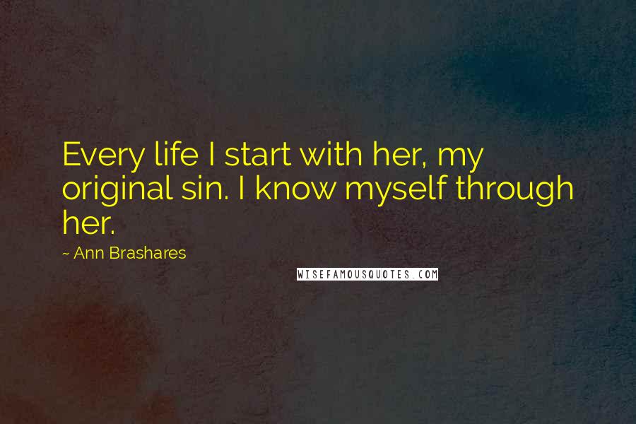 Ann Brashares Quotes: Every life I start with her, my original sin. I know myself through her.